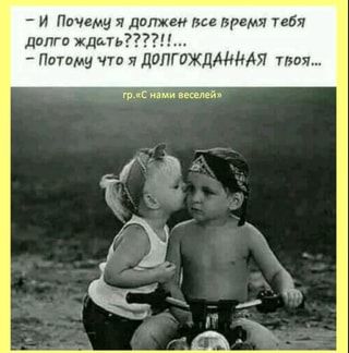 И Почему я должен все время тебя долго ждать????!!… – Потому что я ДОЛГОЖДАННАЯ твоя… нами веселей\
