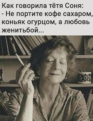 Как говорила тётя Соня: – Не портите кофе сахаром, коньяк огурцом, а любовь женитьбой… – АйДаПр…