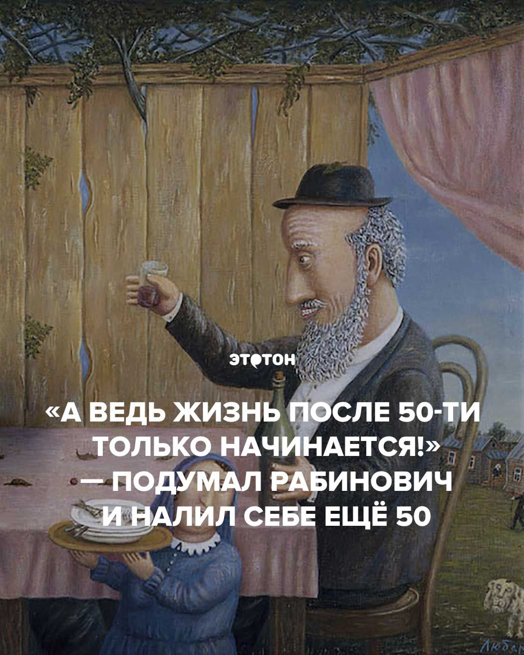 «А ведь жизнь после 50-ти только начинается!» — подумал Рабинович и налил себе ещё 50