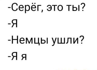 -Серёг, это ты? -Немцы ушли? -Я – АйДаПрикол