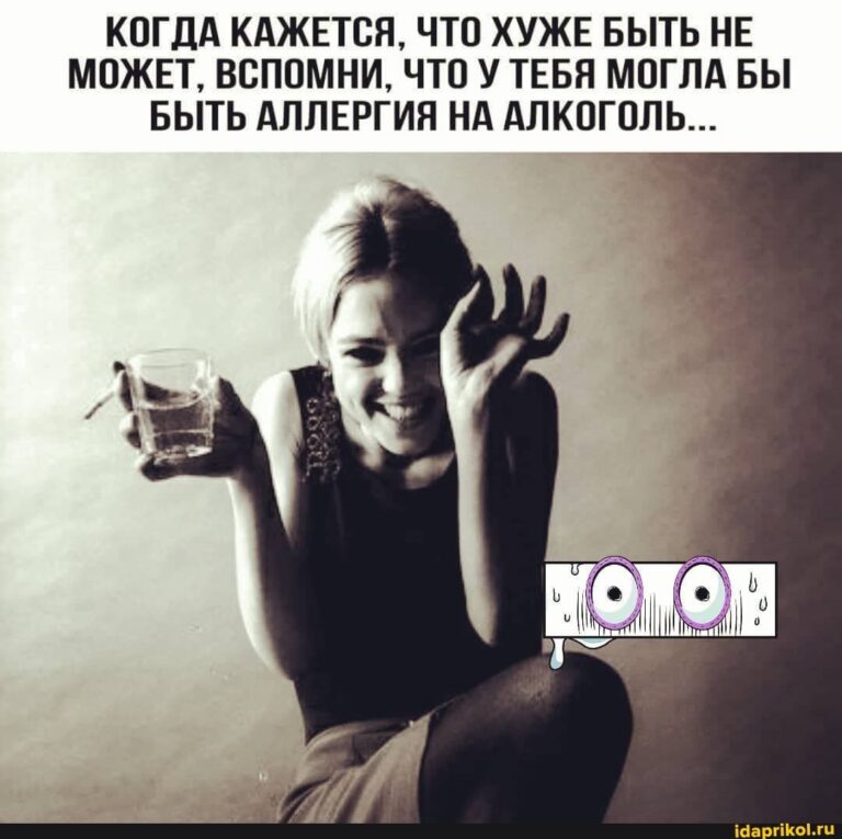 КОГДА КАЖЕТСЯ, ЧТО ХУЖЕ БЫТЬ НЕ МОЖЕТ, ВСПОМНИ, ЧТО У ТЕБЯ МОГЛА БЫ БЫТЬ АЛЛЕРГИЯ НА АЛКОГОЛЬ… – АйДаПрикол