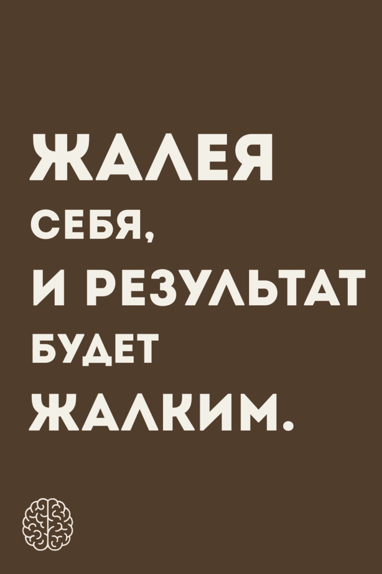 Жалея себя, и результат будет жалким.
