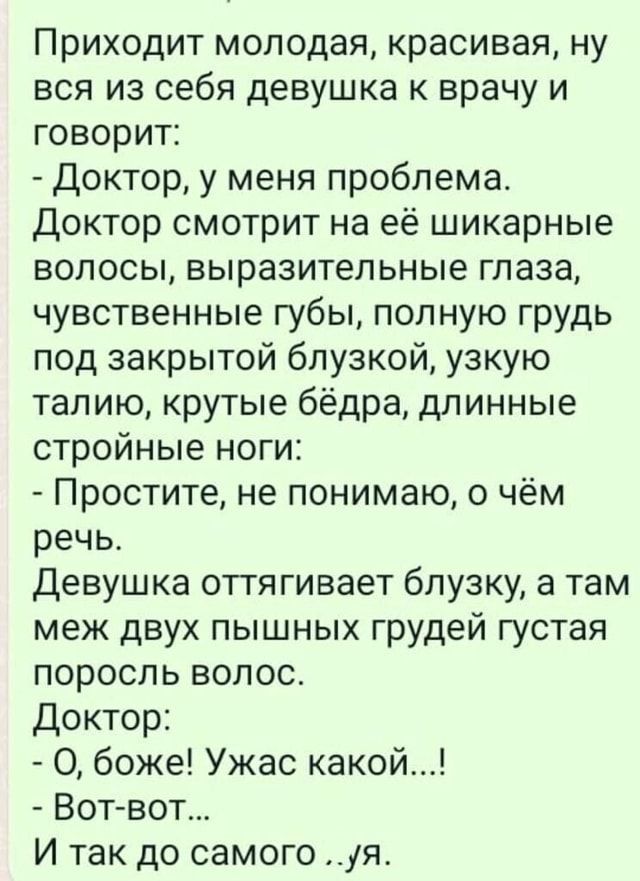 Приходит молодая, красивая, ну вся из себя девушка к врачу и говорит: – Доктор, у меня проблема. …