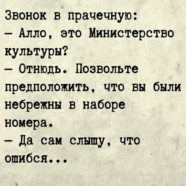Звонок в В прачечную: -Алло, это Министерство культуры? -Отнюдь. Позвольте предположить, что вы были небрежны в наборе номера. -Да сам слышу, ошибся… что