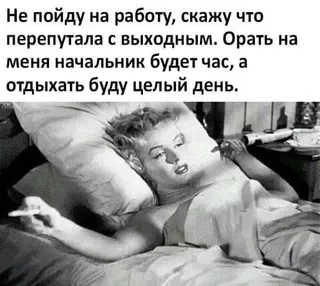 Не пойду на работу, скажу что перепутала с выходным. Орать на меня начальник будет час, а отдыхать буду целый день. – АйДаПрикол